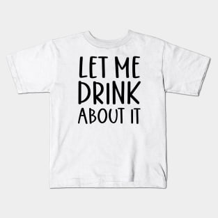 Let Me Drink About It Shirt, Funny T Shirts, Let Me Drink About It Tee Kids T-Shirt